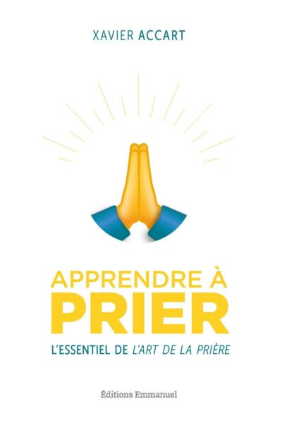 APPRENDRE A PRIER - L'ESSENTIEL DE L ART DE LA PRIERE